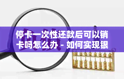 停卡一次性还款后可以销卡吗怎么办 - 如何实现银行卡的销户操作？