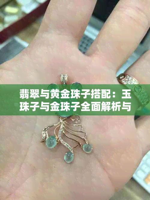 翡翠与黄金珠子搭配：玉珠子与金珠子全面解析与收集指南