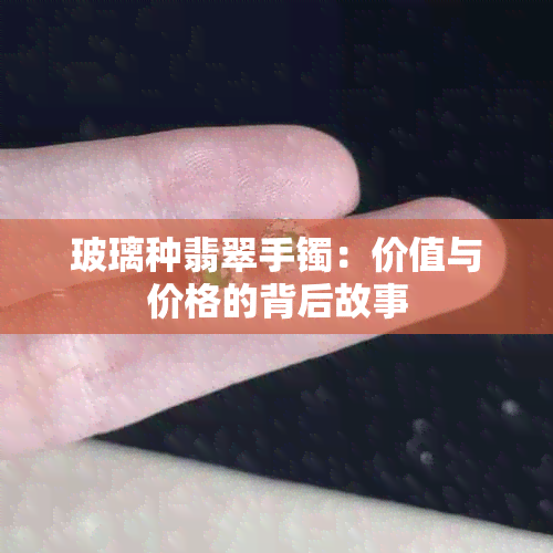 玻璃种翡翠手镯：价值与价格的背后故事