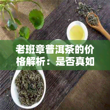 老班章普洱茶的价格解析：是否真如传说中昂贵？