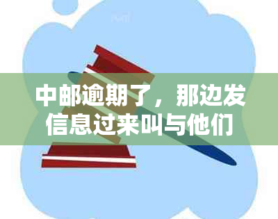 中邮逾期了，那边发信息过来叫与他们公司联系怎么办？