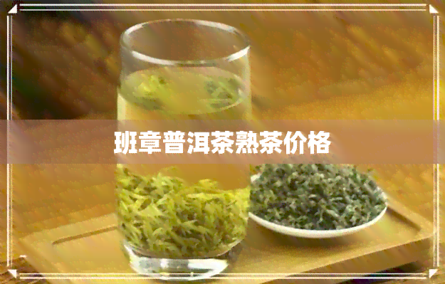 班章普洱茶熟茶价格