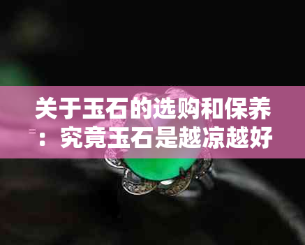 关于玉石的选购和保养：究竟玉石是越凉越好还是需要适当的温度？