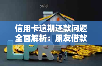 信用卡逾期还款问题全面解析：朋友借款如何处理，逾期后果如何避免？