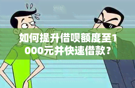 如何提升借呗额度至1000元并快速借款？