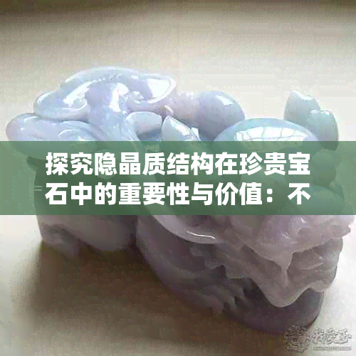 探究隐晶质结构在珍贵宝石中的重要性与价值：不局限于翡翠与玛瑙