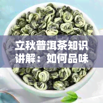 立秋普洱茶知识讲解：如何品味与选购