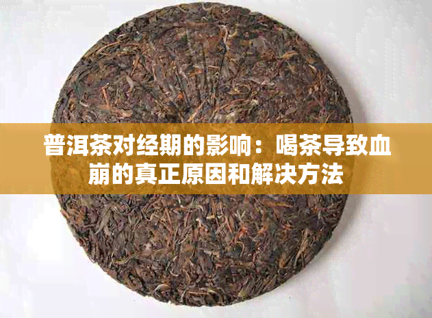 普洱茶对经期的影响：喝茶导致血崩的真正原因和解决方法