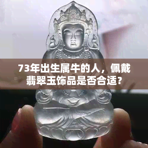 73年出生属牛的人，佩戴翡翠玉饰品是否合适？