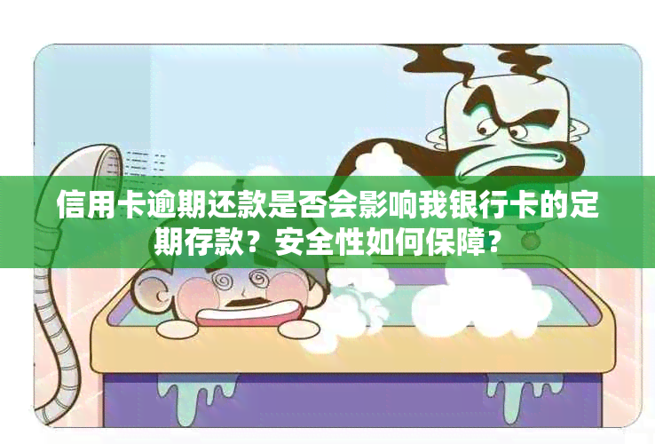 信用卡逾期还款是否会影响我银行卡的定期存款？安全性如何保障？