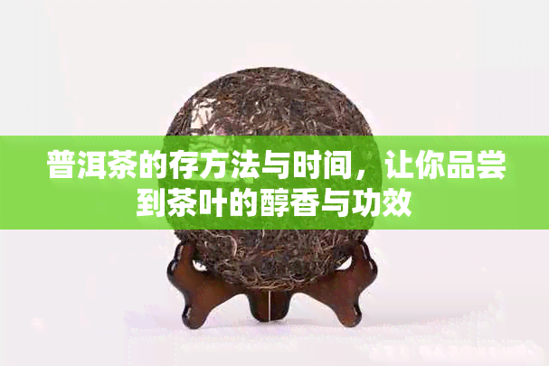 普洱茶的存方法与时间，让你品尝到茶叶的醇香与功效