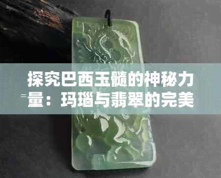 探究巴西玉髓的神秘力量：玛瑙与翡翠的完美融合