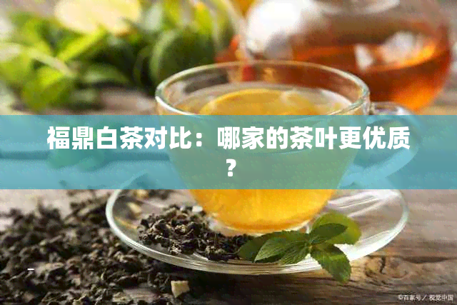 福鼎白茶对比：哪家的茶叶更优质？