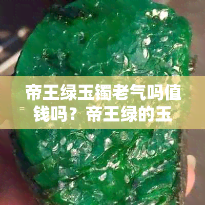 帝王绿玉镯老气吗值钱吗？帝王绿的玉镯子多少钱？