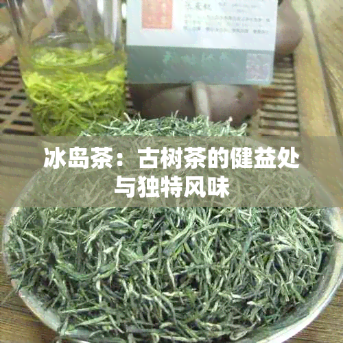 冰岛茶：古树茶的健益处与独特风味