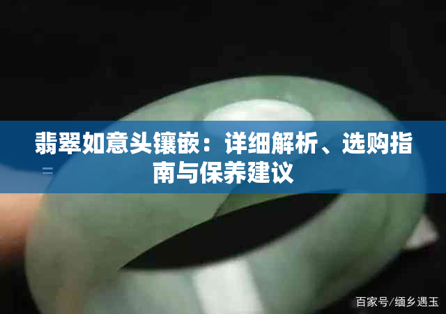 翡翠如意头镶嵌：详细解析、选购指南与保养建议