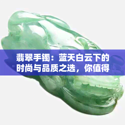 翡翠手镯：蓝天白云下的时尚与品质之选，你值得拥有吗？