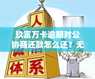 玖富万卡逾期对公协商还款怎么还？无法还款、扣款可靠吗？