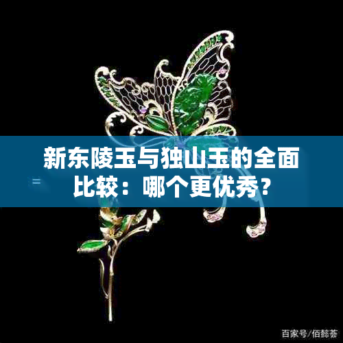 新东陵玉与独山玉的全面比较：哪个更优秀？