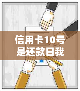 信用卡10号是还款日我应该几号刷出来：刷卡后何时还款及出账单日期