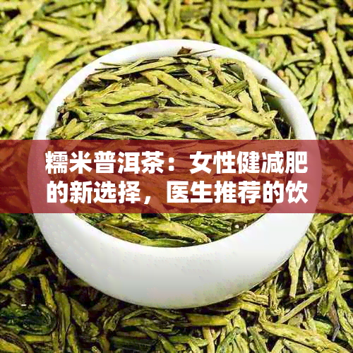 糯米普洱茶：女性健减肥的新选择，医生推荐的饮品