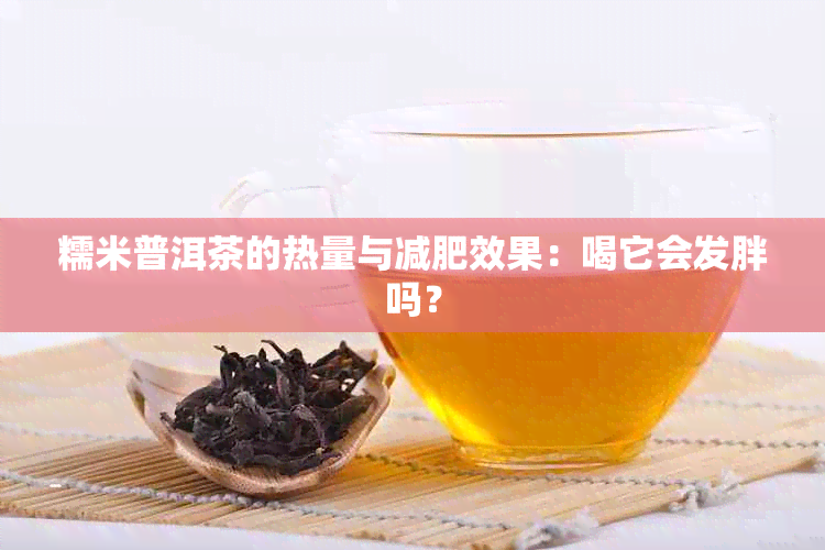 糯米普洱茶的热量与减肥效果：喝它会发胖吗？