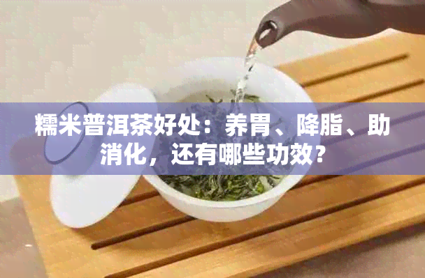 糯米普洱茶好处：养胃、降脂、助消化，还有哪些功效？