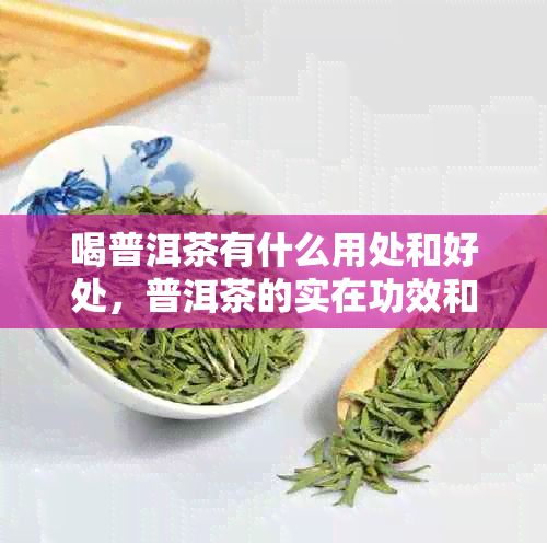 喝普洱茶有什么用处和好处，普洱茶的实在功效和作用