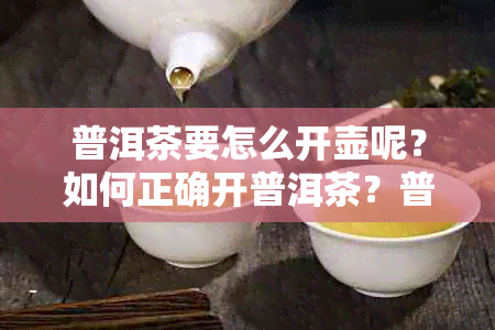 普洱茶要怎么开壶呢？如何正确开普洱茶？普洱茶的开启方法是什么？