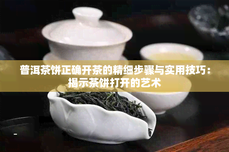 普洱茶饼正确开茶的精细步骤与实用技巧：揭示茶饼打开的艺术