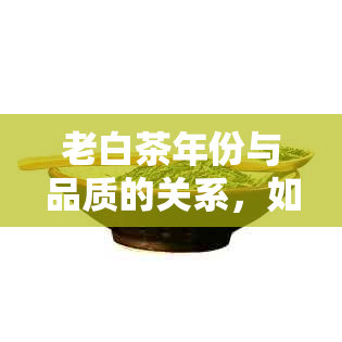 老白茶年份与品质的关系，如何选择年份适中的好茶？