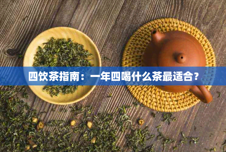 四饮茶指南：一年四喝什么茶最适合？