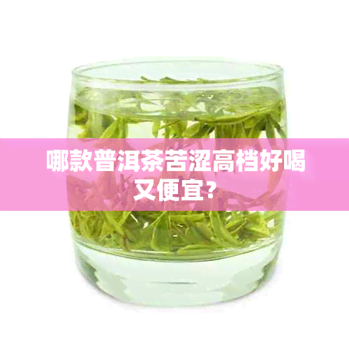 哪款普洱茶苦涩高档好喝又便宜？