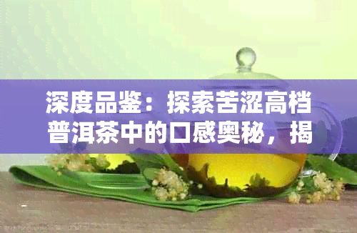 深度品鉴：探索苦涩高档普洱茶中的口感奥秘，揭示隐藏的好喝推荐