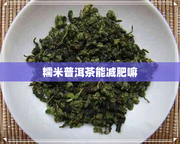 糯米普洱茶能减肥嘛