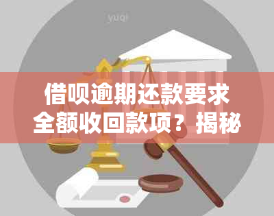 借呗逾期还款要求全额收回款项？揭秘真相与应对策略