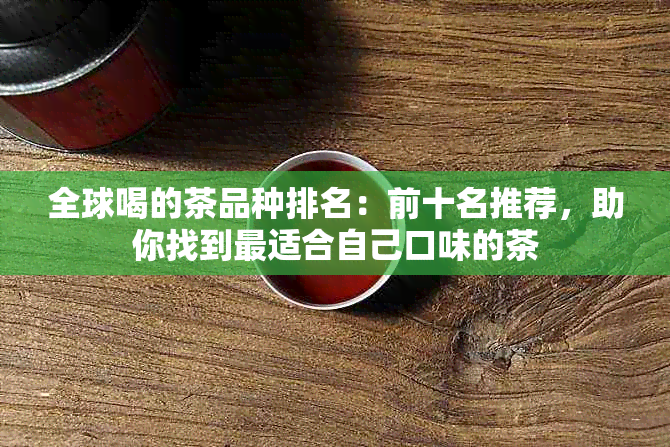 全球喝的茶品种排名：前十名推荐，助你找到最适合自己口味的茶