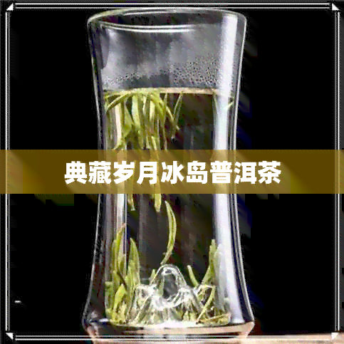 典藏岁月冰岛普洱茶