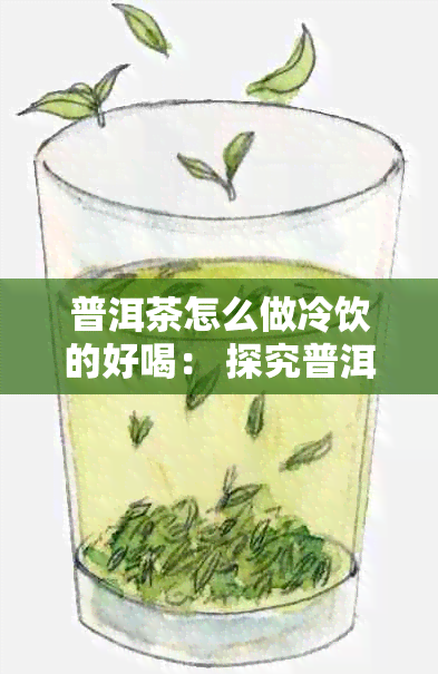 普洱茶怎么做冷饮的好喝： 探究普洱茶冷泡技巧