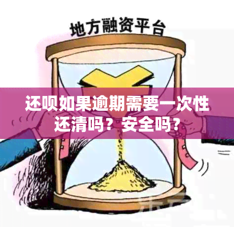 还呗如果逾期需要一次性还清吗？安全吗？