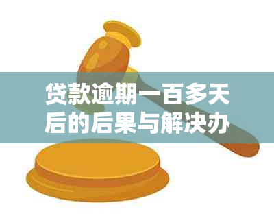 贷款逾期一百多天后的后果与解决办法：了解您的权利和应对策略