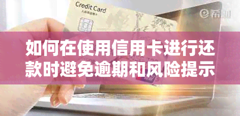 如何在使用信用卡进行还款时避免逾期和风险提示？解决办法和资讯一览
