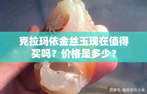 克拉玛依金丝玉现在值得买吗？价格是多少？