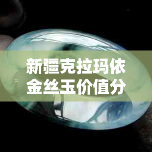 新疆克拉玛依金丝玉价值分析：收藏、投资与市场前景全面了解