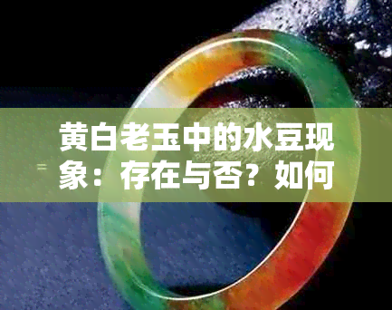 黄白老玉中的水豆现象：存在与否？如何鉴别？