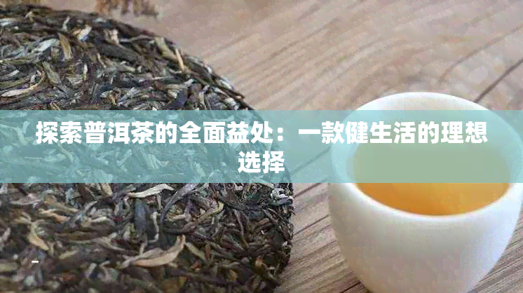 探索普洱茶的全面益处：一款健生活的理想选择