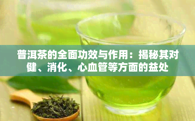 普洱茶的全面功效与作用：揭秘其对健、消化、心血管等方面的益处