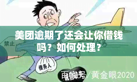 美团逾期了还会让你借钱吗？如何处理？