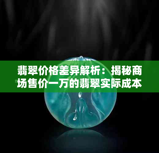 翡翠价格差异解析：揭秘商场售价一万的翡翠实际成本价