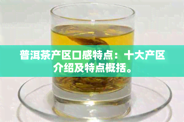 普洱茶产区口感特点：十大产区介绍及特点概括。